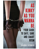 As Kinky As You Want to Be Guide to Safe, Sane & Smart BDSM