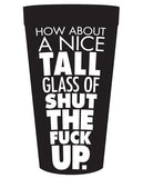 How About a Nice Tall Glass of Shut the Fuck Up Drinking Cup